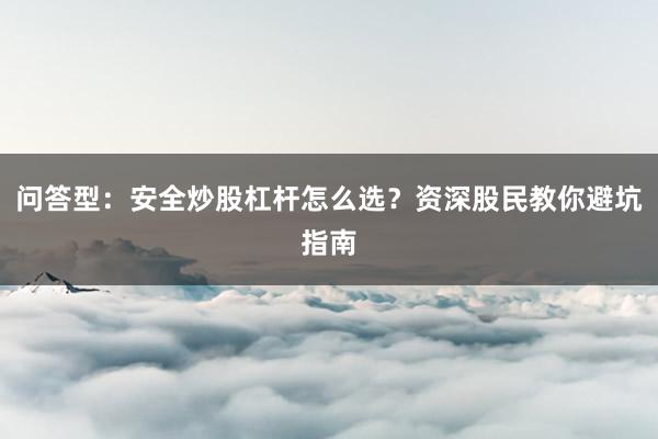 问答型：安全炒股杠杆怎么选？资深股民教你避坑指南