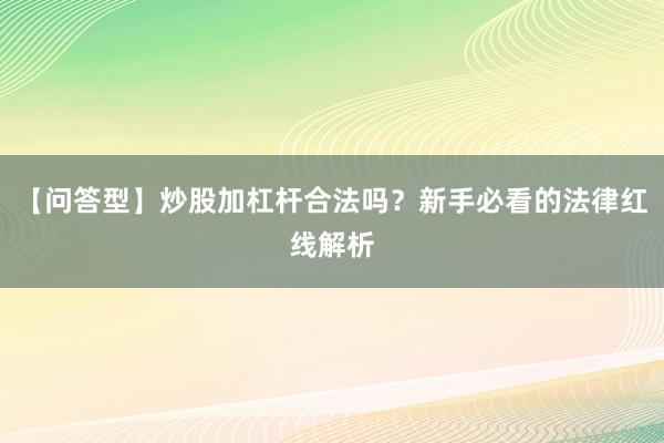 【问答型】炒股加杠杆合法吗？新手必看的法律红线解析