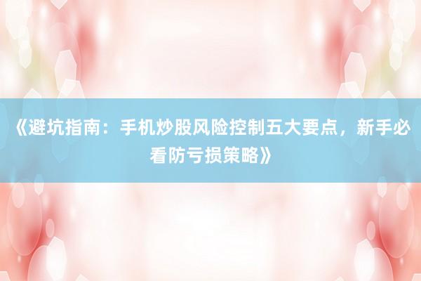《避坑指南：手机炒股风险控制五大要点，新手必看防亏损策略》