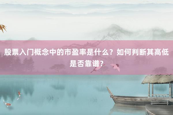 股票入门概念中的市盈率是什么？如何判断其高低是否靠谱？