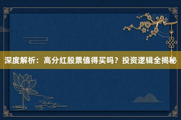 深度解析：高分红股票值得买吗？投资逻辑全揭秘