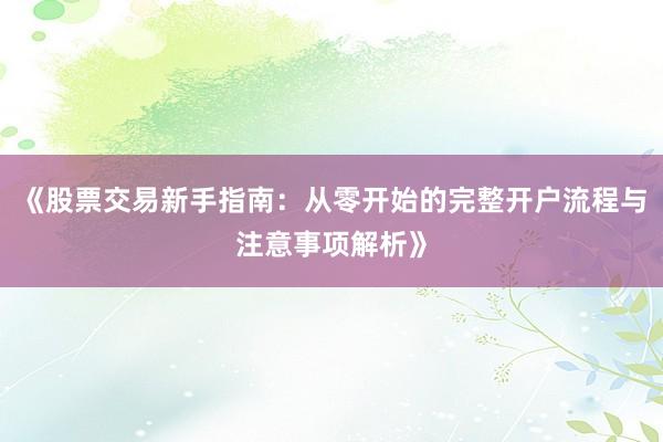 《股票交易新手指南：从零开始的完整开户流程与注意事项解析》