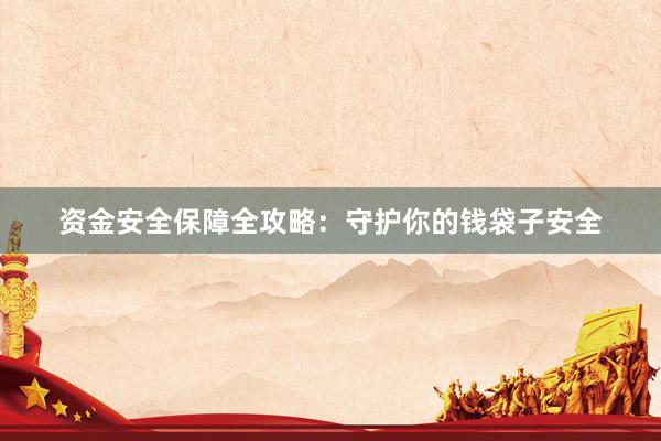 资金安全保障全攻略：守护你的钱袋子安全