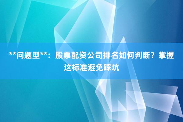 **问题型**：股票配资公司排名如何判断？掌握这标准避免踩坑