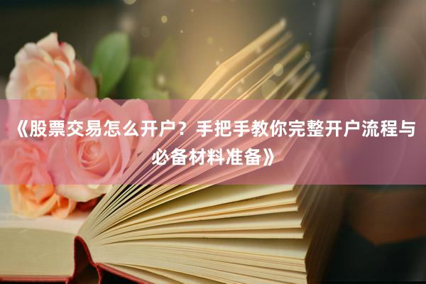《股票交易怎么开户？手把手教你完整开户流程与必备材料准备》