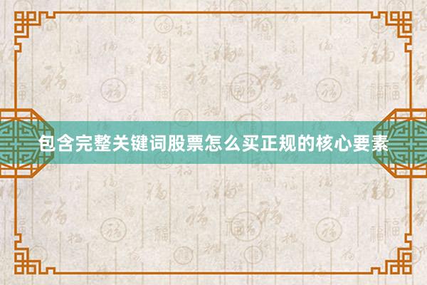 包含完整关键词股票怎么买正规的核心要素