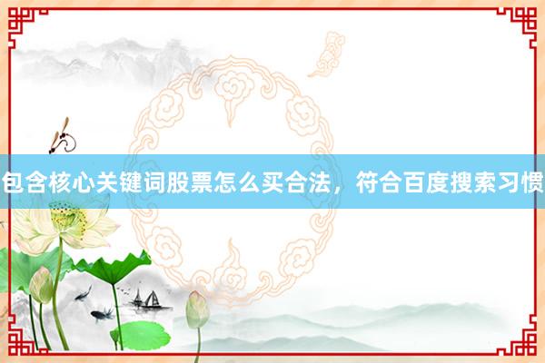 包含核心关键词股票怎么买合法，符合百度搜索习惯