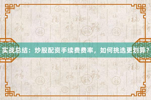 实战总结：炒股配资手续费费率，如何挑选更划算？
