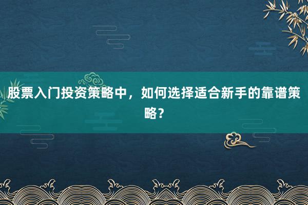 股票入门投资策略中，如何选择适合新手的靠谱策略？