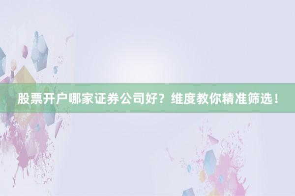 股票开户哪家证券公司好？维度教你精准筛选！