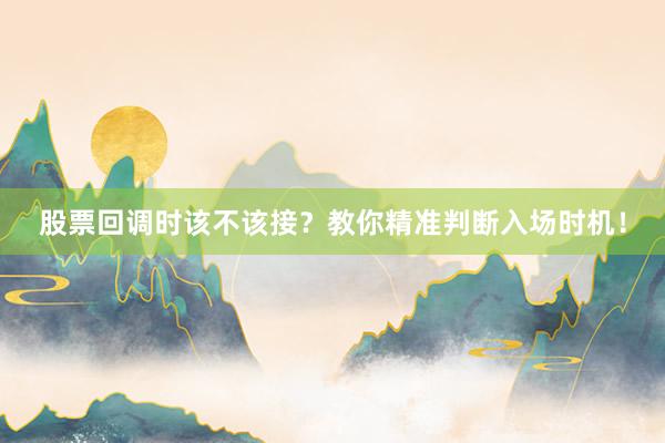 股票回调时该不该接？教你精准判断入场时机！