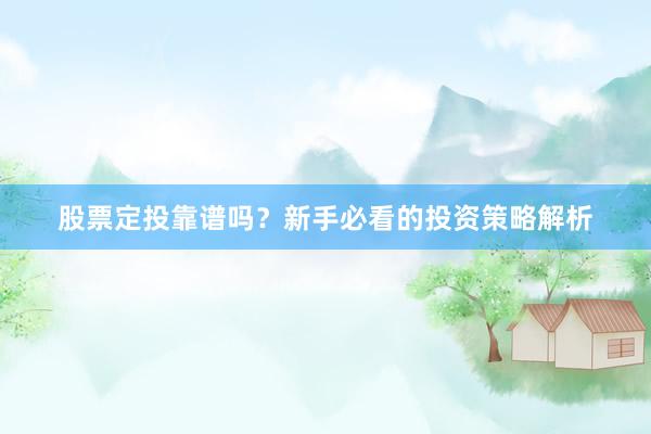 股票定投靠谱吗？新手必看的投资策略解析
