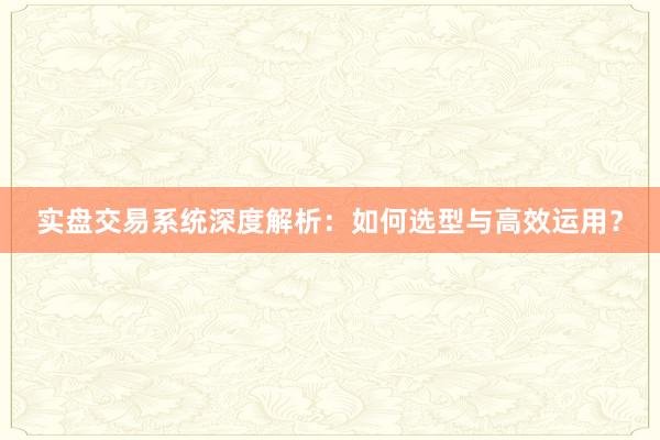 实盘交易系统深度解析：如何选型与高效运用？
