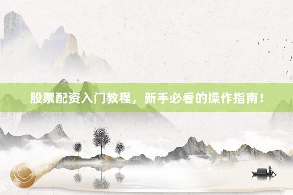 股票配资入门教程，新手必看的操作指南！