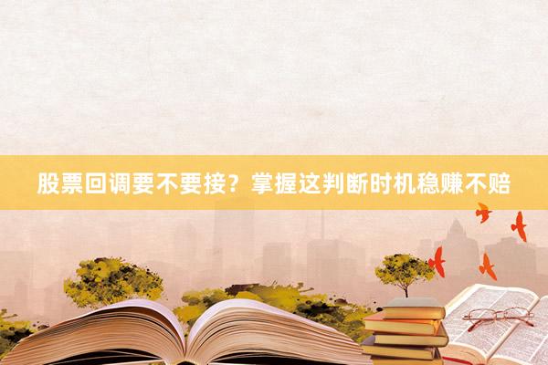 股票回调要不要接？掌握这判断时机稳赚不赔