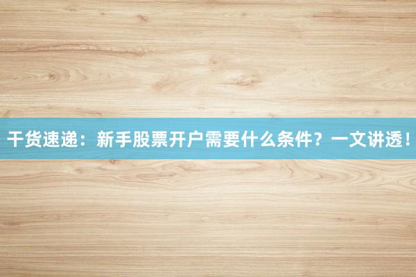干货速递：新手股票开户需要什么条件？一文讲透！