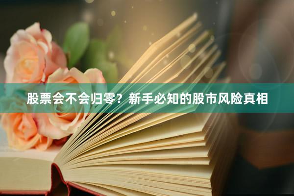 股票会不会归零？新手必知的股市风险真相
