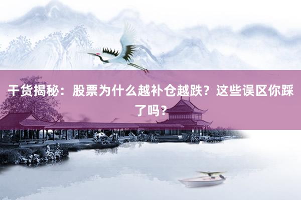 干货揭秘：股票为什么越补仓越跌？这些误区你踩了吗？