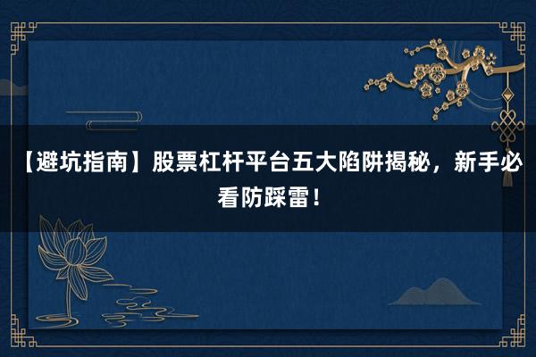 【避坑指南】股票杠杆平台五大陷阱揭秘，新手必看防踩雷！