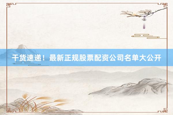 干货速递！最新正规股票配资公司名单大公开