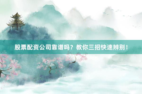 股票配资公司靠谱吗？教你三招快速辨别！