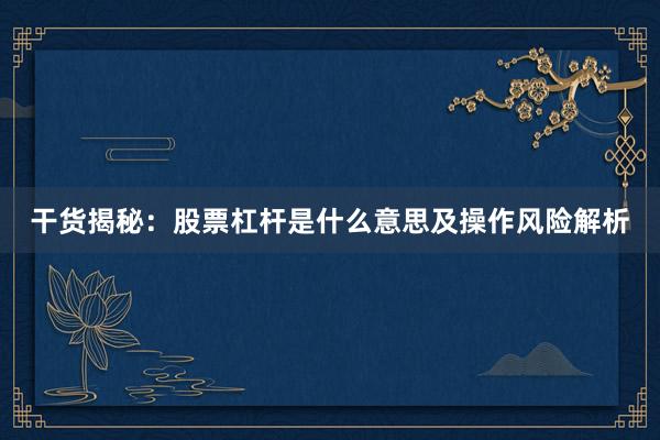 干货揭秘：股票杠杆是什么意思及操作风险解析