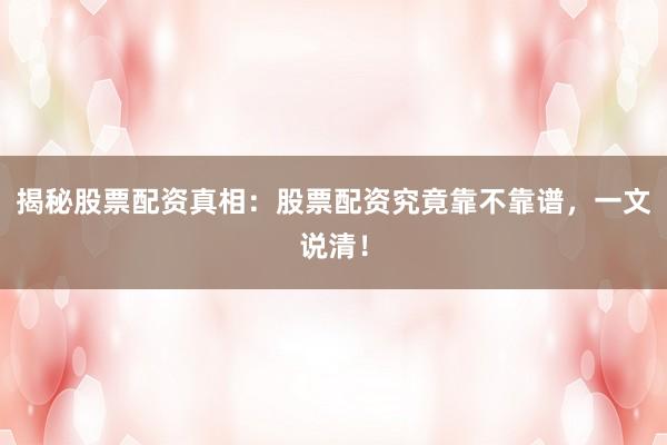 揭秘股票配资真相：股票配资究竟靠不靠谱，一文说清！