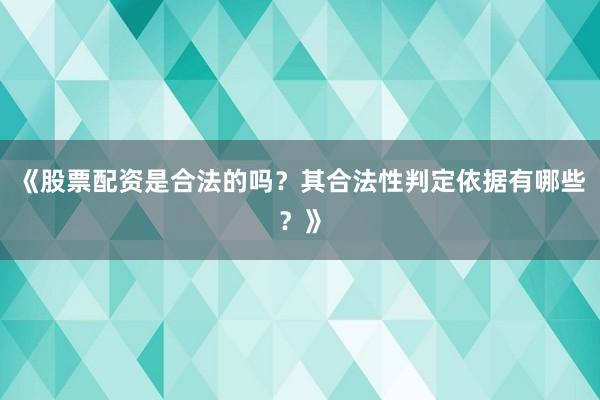 《股票配资是合法的吗？其合法性判定依据有哪些？》