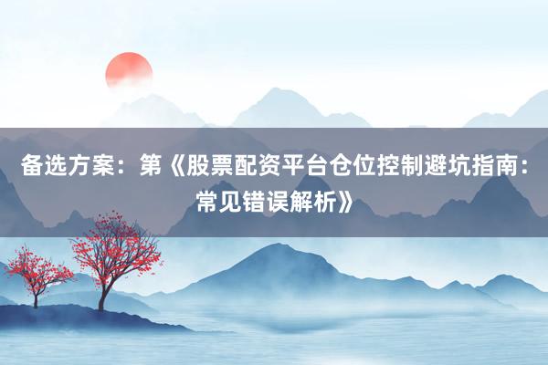 备选方案：第《股票配资平台仓位控制避坑指南：常见错误解析》