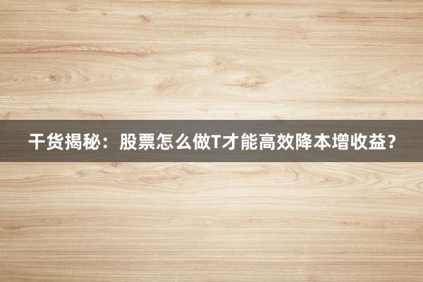 干货揭秘：股票怎么做T才能高效降本增收益？