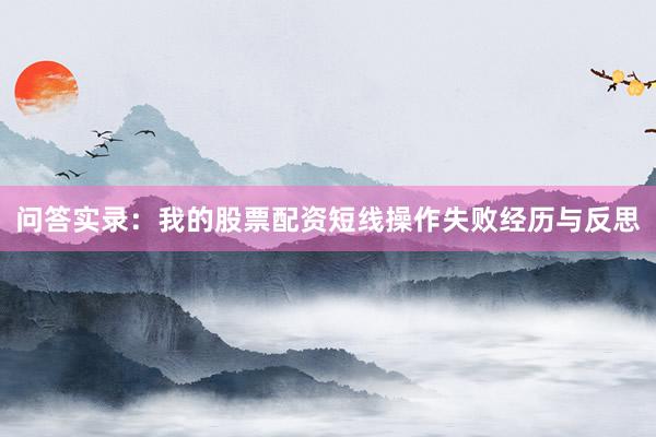 问答实录：我的股票配资短线操作失败经历与反思