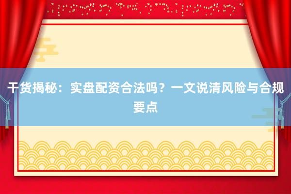 干货揭秘：实盘配资合法吗？一文说清风险与合规要点