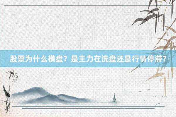 股票为什么横盘？是主力在洗盘还是行情停滞？