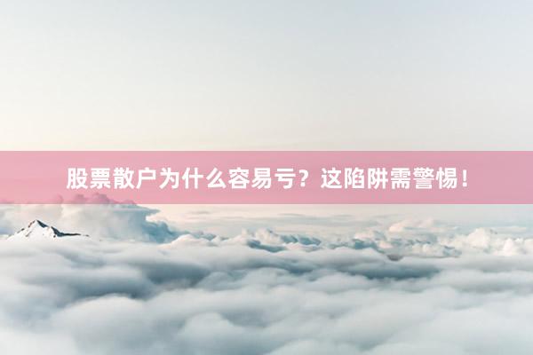 股票散户为什么容易亏？这陷阱需警惕！