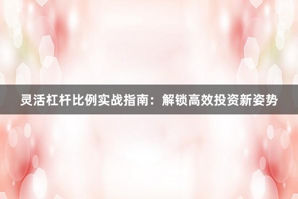 灵活杠杆比例实战指南：解锁高效投资新姿势
