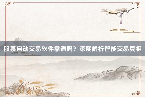 股票自动交易软件靠谱吗？深度解析智能交易真相