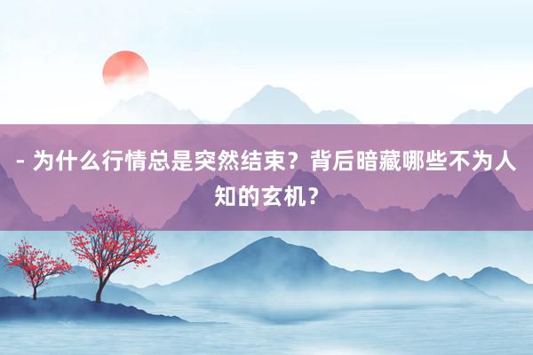 - 为什么行情总是突然结束？背后暗藏哪些不为人知的玄机？