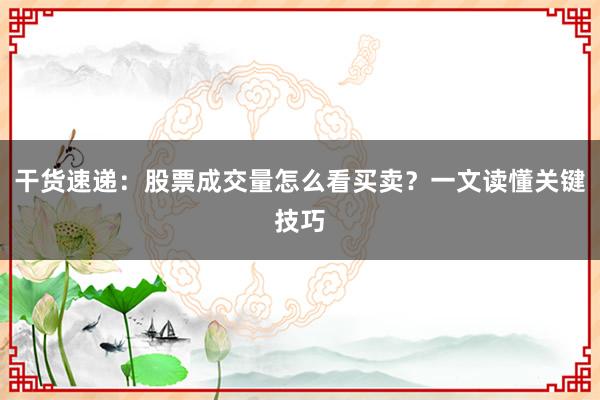 干货速递：股票成交量怎么看买卖？一文读懂关键技巧