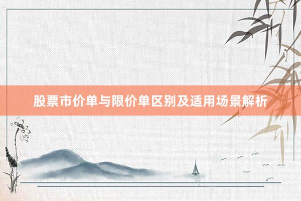 股票市价单与限价单区别及适用场景解析
