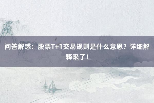 问答解惑：股票T+1交易规则是什么意思？详细解释来了！