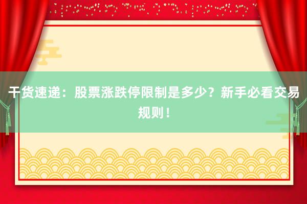 干货速递：股票涨跌停限制是多少？新手必看交易规则！