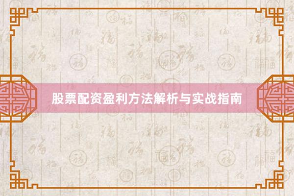 股票配资盈利方法解析与实战指南