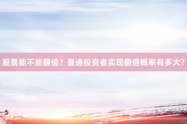 股票能不能翻倍？普通投资者实现翻倍概率有多大？