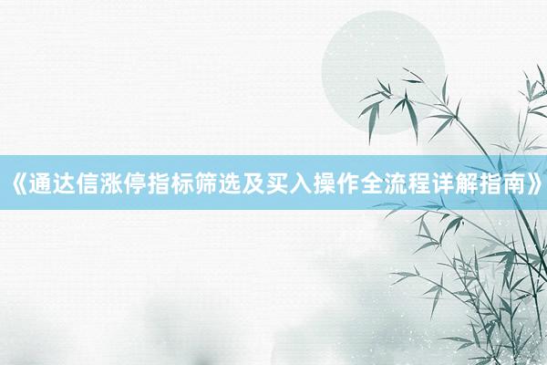 《通达信涨停指标筛选及买入操作全流程详解指南》