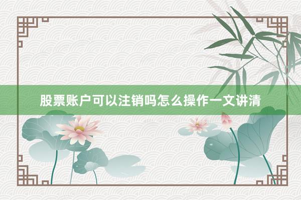 股票账户可以注销吗怎么操作一文讲清