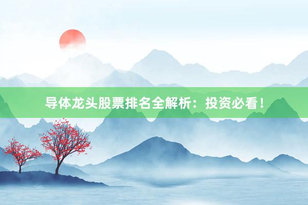 导体龙头股票排名全解析：投资必看！