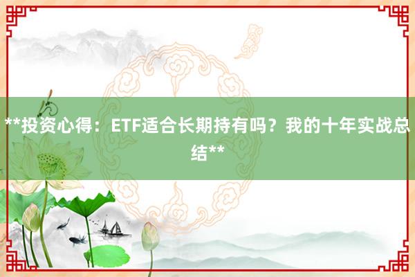 **投资心得：ETF适合长期持有吗？我的十年实战总结**