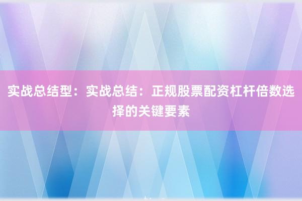 实战总结型：实战总结：正规股票配资杠杆倍数选择的关键要素