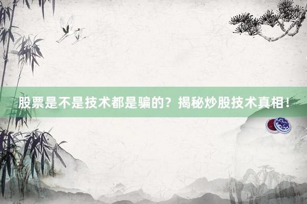 股票是不是技术都是骗的？揭秘炒股技术真相！