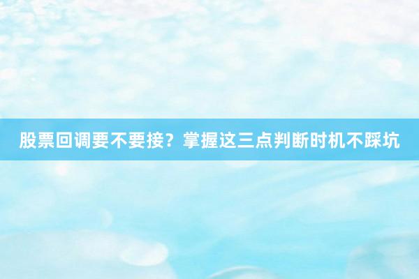 股票回调要不要接？掌握这三点判断时机不踩坑